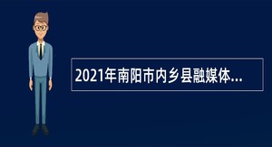 2021年南阳市内乡县融媒体中心（广播电视台）招聘业务辅助人员公告