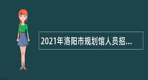 2021年洛阳市规划馆人员招聘公告