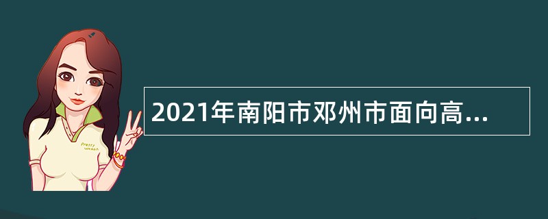 2021年南阳市邓州市面向高校引进高中教师（第二批）公告（第1号）