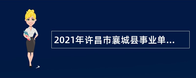 2021年许昌市襄城县事业单位引进急需紧缺高层次人才公告