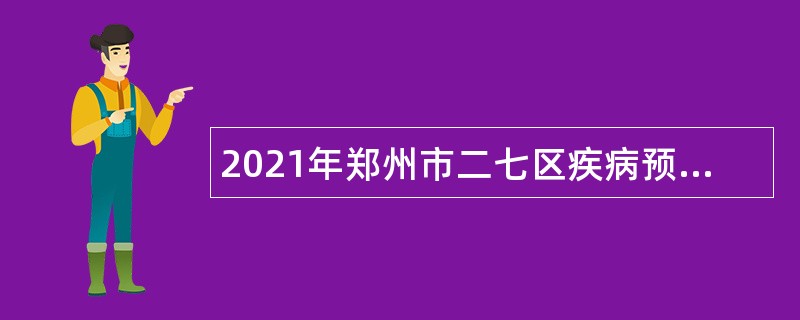 2021年郑州市二七区疾病预防控制中心招聘公告