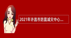 2021年许昌市防震减灾中心招聘讲解员公告