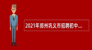 2021年郑州巩义市招聘初中、小学、幼儿园教师公告