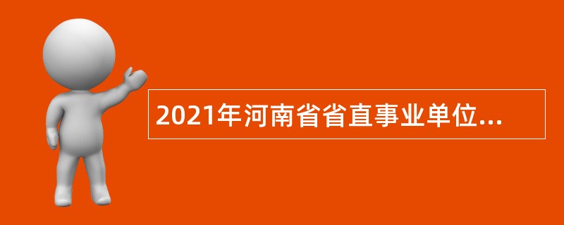 2021年河南省省直事业单位招聘考试公告（942人）