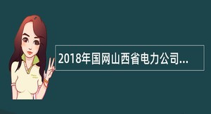 2018年国网山西省电力公司高校毕业生招聘公告