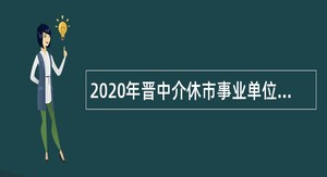 2020年晋中介休市事业单位招聘考试公告（10人）