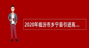 2020年临汾市乡宁县引进高层次紧缺急需人才公告