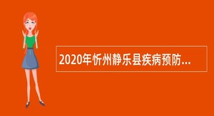 2020年忻州静乐县疾病预防控制中心招聘公告