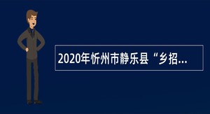2020年忻州市静乐县“乡招村用”招聘乡镇卫生院人员公告