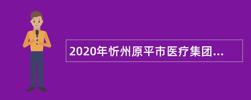 2020年忻州原平市医疗集团招聘公告