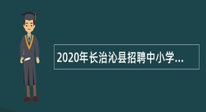 2020年长治沁县招聘中小学幼儿教师公告