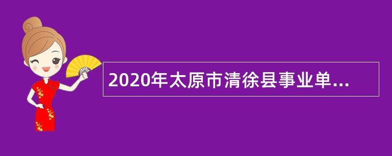 2020年太原市清徐县事业单位招聘考试公告（33人）