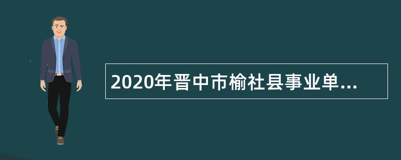2020年晋中市榆社县事业单位招聘考试公告（34人）