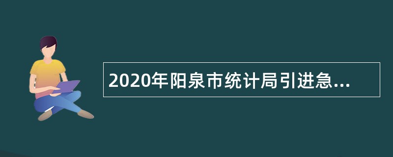 2020年阳泉市统计局引进急需紧缺岗位人才公告