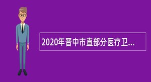 2020年晋中市直部分医疗卫生事业单位招聘公告