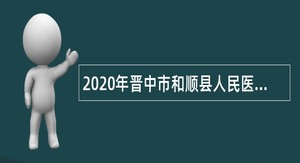 2020年晋中市和顺县人民医院招聘公告