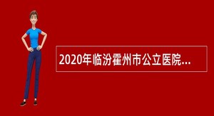 2020年临汾霍州市公立医院招聘专业技术人员公告