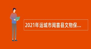 2021年运城市闻喜县文物保护单位招聘急需紧缺专业人才公告（1号）