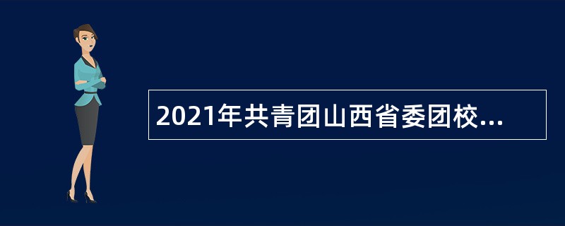 2021年共青团山西省委团校招聘工作人员公告