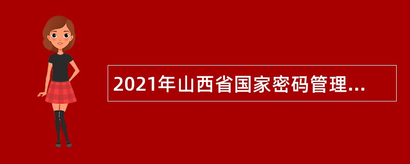 2021年山西省国家密码管理局所属事业单位山西省密码安全检测中心招聘工作人员公告