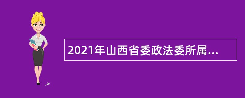 2021年山西省委政法委所属事业单位招聘工作人员公告