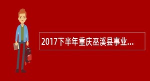 2017下半年重庆巫溪县事业单位考核招聘优秀紧缺人才公告