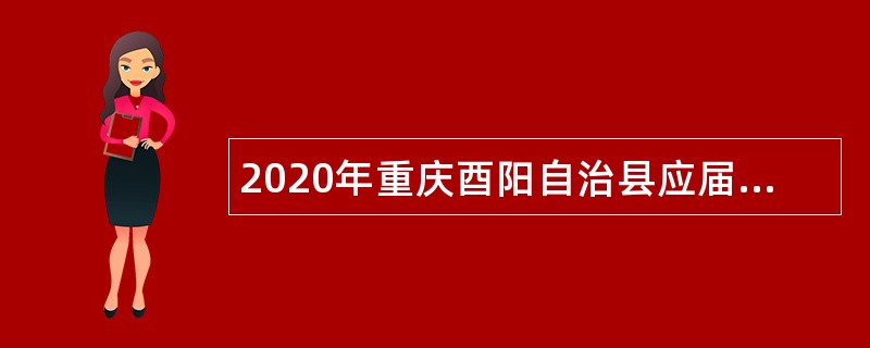 2020年重庆酉阳自治县应届高校毕业生招聘卫生健康事业单位人员公告