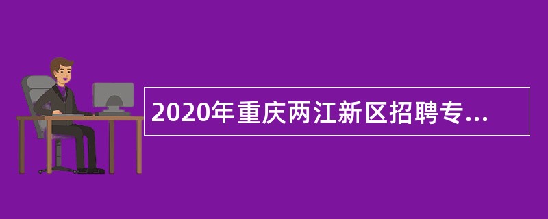 2020年重庆两江新区招聘专业化聘用人员公告
