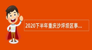 2020下半年重庆沙坪坝区事业单位招（选）聘考试公告（112人）