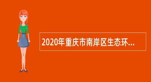 2020年重庆市南岸区生态环境监测站招聘编外人员公告