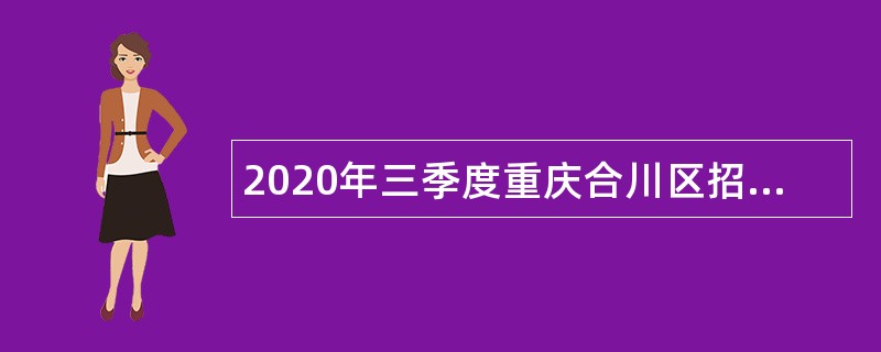 2020年三季度重庆合川区招聘事业单位专业技术人员公告