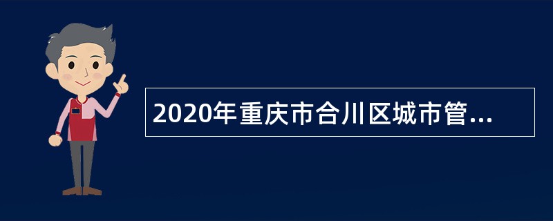 2020年重庆市合川区城市管理局招聘政府购买服务隧道管理人员公告