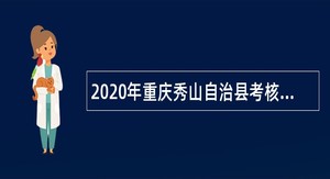 2020年重庆秀山自治县考核招聘教育事业单位专业技术人员公告