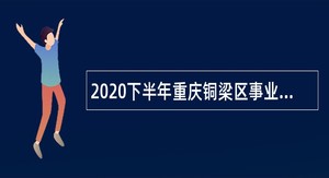 2020下半年重庆铜梁区事业单位招聘考试公告（150人）