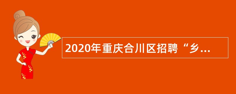 2020年重庆合川区招聘“乡村振兴”专业人才公告