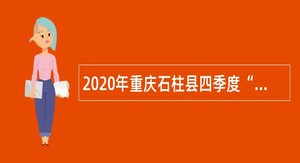 2020年重庆石柱县四季度“绿色通道”引进事业单位高层次紧缺人才公告