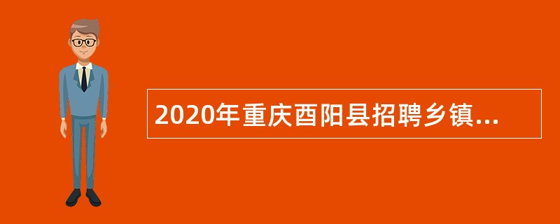 2020年重庆酉阳县招聘乡镇事业单位工作人员公告