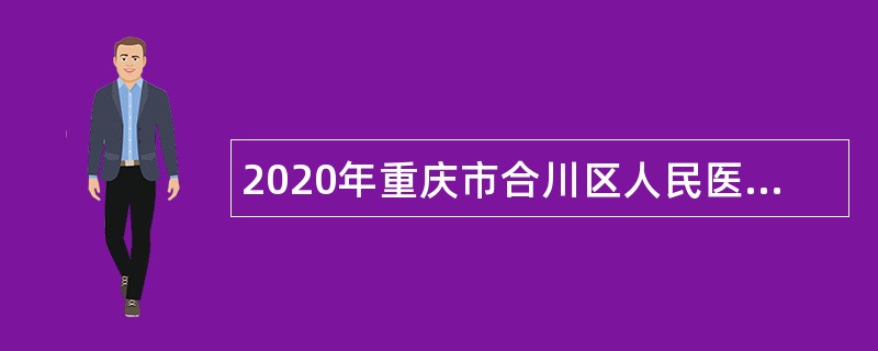 2020年重庆市合川区人民医院四季度招聘非在编人员公告