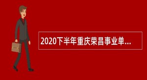 2020下半年重庆荣昌事业单位招聘考试公告（31人）