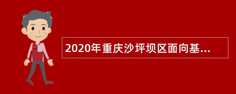 2020年重庆沙坪坝区面向基层服务人员招聘事业单位人员公告