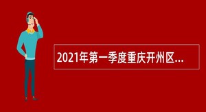 2021年第一季度重庆开州区招聘党群系统事业单位工作人员公告