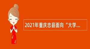 2021年重庆忠县面向“大学生村官”招聘事业单位人员公告