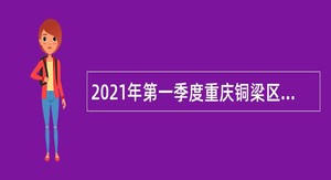 2021年第一季度重庆铜梁区考核招聘事业单位人员公告