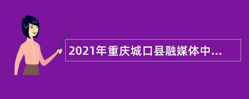 2021年重庆城口县融媒体中心编外记者招聘公告