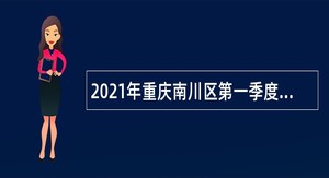 2021年重庆南川区第一季度考核招聘事业单位人员公告