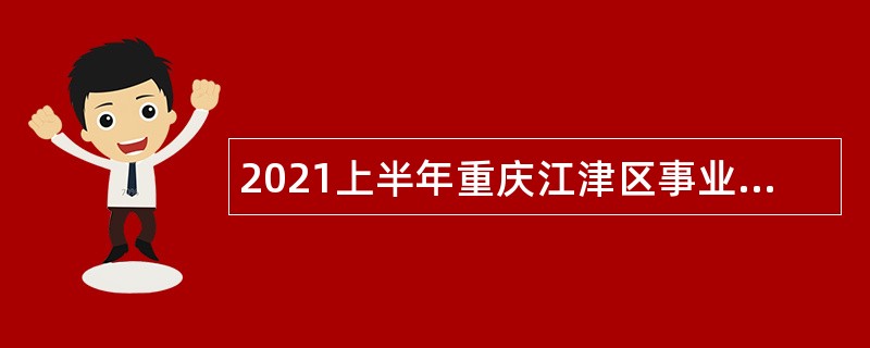 2021上半年重庆江津区事业单位招聘考试公告（114人）