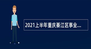 2021上半年重庆綦江区事业单位招聘考试公告（110人）