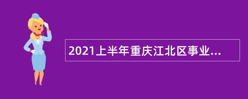 2021上半年重庆江北区事业单位招聘考试公告（26名）