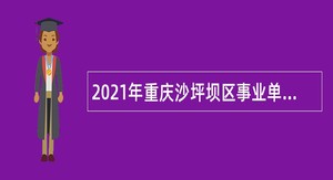 2021年重庆沙坪坝区事业单位招聘考试公告（105人）
