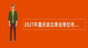 2021年重庆渝北事业单位考核招聘公告